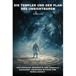 Zuo, Dawn Die Templer und der Plan des Unsichtbaren: Esoterische Geografie und sakrale Baukunst zwischen Mythos und Wirklichkeit Zuo, Dawn Die Templer und der Plan des Unsichtbaren: Esoterische Geografie und sakrale Baukunst zwischen Mythos und Wirklichkeit