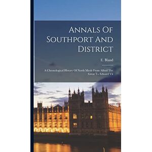 Bland, E Annals Of Southport And District: A Chronological History Of North Meols From Alfred The Great To Edward Vii Bland, E Annals Of Southport And District: A Chronological History Of North Meols From Alfred The Great To Edward Vii