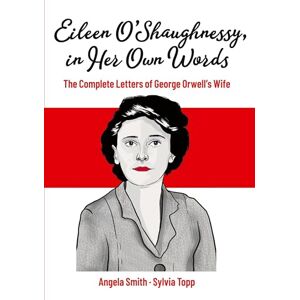 Smith, Angela Eileen O’Shaughnessy, in Her Own Words: The Complete Letters of George Orwell's Wife Smith, Angela Eileen O’Shaughnessy, in Her Own Words: The Complete Letters of George Orwell's Wife