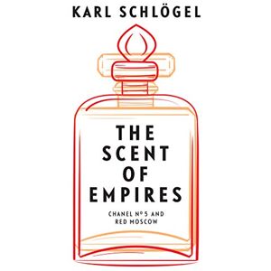 Schlögel, Karl The Scent of Empires: Chanel No. 5 and Red Moscow Schlögel, Karl The Scent of Empires: Chanel No. 5 and Red Moscow
