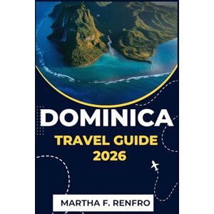 F. Renfro, Martha DOMINICA TRAVEL GUIDE 2026: Discover the Wild Beauty, Culture, and Adventure of the Caribbean’s Most Untouched Island F. Renfro, Martha DOMINICA TRAVEL GUIDE 2026: Discover the Wild Beauty, Culture, and Adventure of the Caribbean’s Most Untouched Island