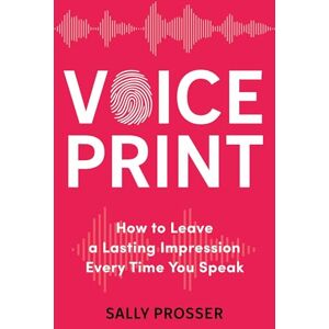 Prosser, Sally Voiceprint: How to Leave a Lasting Impression Every Time You Speak Prosser, Sally Voiceprint: How to Leave a Lasting Impression Every Time You Speak