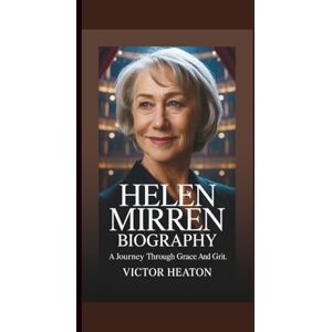 Heaton, Victor HELEN MIRREN BIOGRAPHY: A Journey Through Grace And Grit. Heaton, Victor HELEN MIRREN BIOGRAPHY: A Journey Through Grace And Grit.