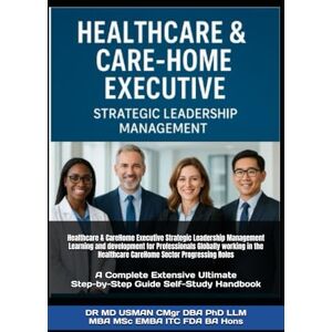 USMAN CMgr DBA PhD LLM MBA MSc EMBA ITC FDA BA Hons, DR MD Healthcare & CareHome Executive Strategic Leadership Management Learning and development for Professionals Globally working in the Healthcare CareHome ... Step-by-Step Guide Self-Study Handbook USMAN CMgr DBA PhD LLM MBA MSc EMBA ITC FDA BA Hons, DR MD Healthcare & CareHome Executive Strategic Leadership Management Learning and development for Professionals Globally working in the Healthcare CareHome ... Step-by-Step Guide Self-Study Handbook
