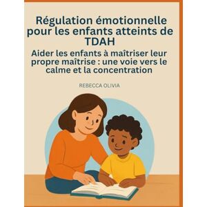 Olivia, Rebecca Régulation émotionnelle pour les enfants atteints de TDAH: Aider les enfants à maîtriser leur propre maîtrise : une voie vers le calme et la concentration Olivia, Rebecca Régulation émotionnelle pour les enfants atteints de TDAH: Aider les enfants à maîtriser leur propre maîtrise : une voie vers le calme et la concentration