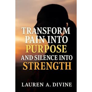 Divine, Lauren A Transform Pain into Purpose and Silence into Strength Divine, Lauren A Transform Pain into Purpose and Silence into Strength