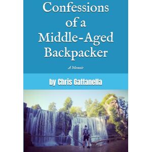 Gattanella, Chris Confessions of a Middle-Aged Backpacker Gattanella, Chris Confessions of a Middle-Aged Backpacker