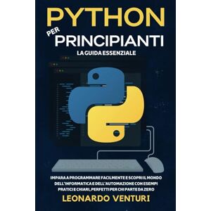 Venturi, Leonardo Python per Principianti: La Guida Essenziale Impara a Programmare Facilmente e Scopri il Mondo dell'Informatica e dell'Automazione con Esempi ... Zero. (PERCORSO COMPLETO ALLA PROGRAMMAZIONE) Venturi, Leonardo Python per Principianti: La Guida Essenziale Impara a Programmare Facilmente e Scopri il Mondo dell'Informatica e dell'Automazione con Esempi ... Zero. (PERCORSO COMPLETO ALLA PROGRAMMAZIONE)