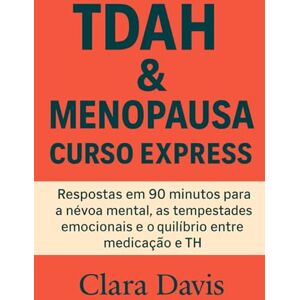 Davis, Clara TDAH e Menopausa Curso Express: Respostas em 90 minutos para a névoa mental, as tempestades emocionais e o equilíbrio entre medicação e TH Davis, Clara TDAH e Menopausa Curso Express: Respostas em 90 minutos para a névoa mental, as tempestades emocionais e o equilíbrio entre medicação e TH