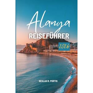 Portis, Beulah R. Alanya REISEFÜHRER 2026: Eine Reise durch die türkische Mittelmeerecke Portis, Beulah R. Alanya REISEFÜHRER 2026: Eine Reise durch die türkische Mittelmeerecke