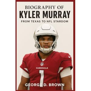 D. BROWN, GEORGE BIOGRAPHY OF KYLER MURRAY: FROM TEXAS TO NFL STARDOM D. BROWN, GEORGE BIOGRAPHY OF KYLER MURRAY: FROM TEXAS TO NFL STARDOM