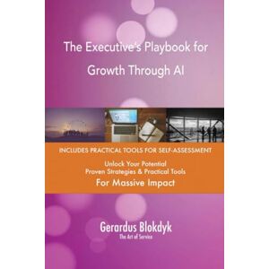 Gerardus Blokdyk - The Art of Service The Executive’s Playbook for Growth Through AI Gerardus Blokdyk - The Art of Service The Executive’s Playbook for Growth Through AI