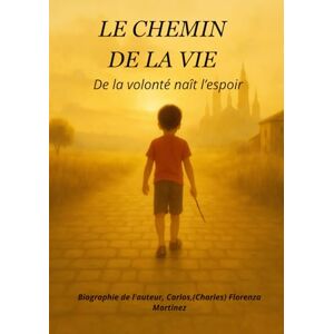 florenza, Carlos LE CHEMIN DE LA VIE: De la volonté naît l'espoir florenza, Carlos LE CHEMIN DE LA VIE: De la volonté naît l'espoir
