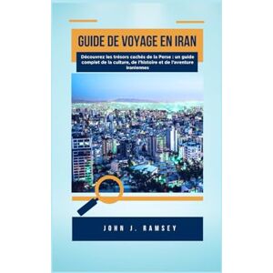 Ramsey, John. J Guide de voyage en Iran: Découvrez les trésors cachés de la Perse : un guide complet de la culture, de l’histoire et de l’aventure iraniennes Ramsey, John. J Guide de voyage en Iran: Découvrez les trésors cachés de la Perse : un guide complet de la culture, de l’histoire et de l’aventure iraniennes