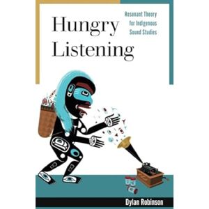 Robinson Hungry Listening: Resonant Theory for Indigenous Sound Studies (Indigenous Americas) Robinson Hungry Listening: Resonant Theory for Indigenous Sound Studies (Indigenous Americas)
