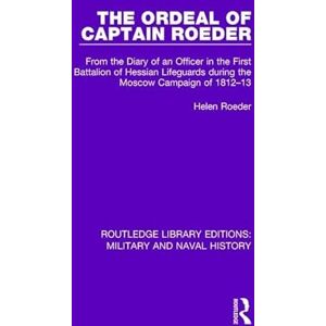 Roeder, Helen The Ordeal of Captain Roeder: From the Diary of an Officer in the First Battalion of Hessian Lifeguards During the Moscow Campaign of 1812-13 (Routledge Library Editions: Military and Naval History) Roeder, Helen The Ordeal of Captain Roeder: From the Diary of an Officer in the First Battalion of Hessian Lifeguards During the Moscow Campaign of 1812-13 (Routledge Library Editions: Military and Naval History)