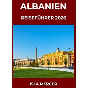 MERCER, ISLA ALBANIEN REISEFÜHRER 2026: Von Tirana über Berat bis Gjirokastër und darüber hinaus – Städte, Kultur und zeitlose Traditionen entdecken MERCER, ISLA ALBANIEN REISEFÜHRER 2026: Von Tirana über Berat bis Gjirokastër und darüber hinaus – Städte, Kultur und zeitlose Traditionen entdecken
