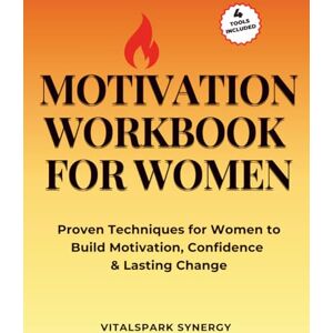 VITALSPARK SYNERGY Motivation Workbook for Women: Proven Techniques for Women to Build Motivation, Confidence & Lasting Change VITALSPARK SYNERGY Motivation Workbook for Women: Proven Techniques for Women to Build Motivation, Confidence & Lasting Change