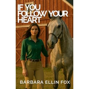 Fox, Barbara Ellin If You Follow Your Heart: Equestrian Romance with an Edge of Suspense Fox, Barbara Ellin If You Follow Your Heart: Equestrian Romance with an Edge of Suspense