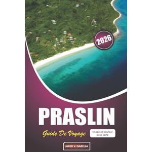ISABELLA, JARED V. Praslin Guide De Voyage 2026: Explorer les plages, les arts, les rencontres avec la faune, la cuisine locale et la vie insulaire aux Seychelles ISABELLA, JARED V. Praslin Guide De Voyage 2026: Explorer les plages, les arts, les rencontres avec la faune, la cuisine locale et la vie insulaire aux Seychelles