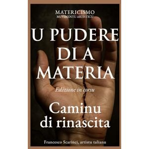 Scarinci Artist, Francesco U PUDERE DI A MATERIA: CAMINU DI RINASCITA Scarinci Artist, Francesco U PUDERE DI A MATERIA: CAMINU DI RINASCITA