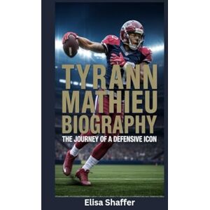 Shaffer, Elisa TYRANN MATHIEU BIOGRAPHY: The Journey of a Defensive Icon Shaffer, Elisa TYRANN MATHIEU BIOGRAPHY: The Journey of a Defensive Icon