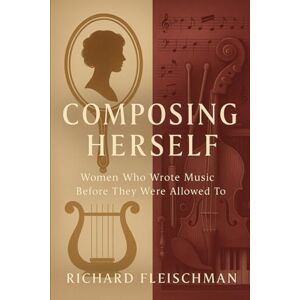 Fleischman, Richard Composing Herself: Women Who Wrote Music Before They Were Allowed To (The Herself Trilogy) Fleischman, Richard Composing Herself: Women Who Wrote Music Before They Were Allowed To (The Herself Trilogy)