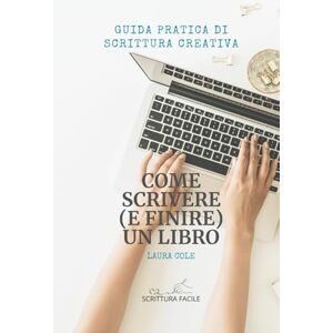 Cole, Laura Come scrivere (e finire) un libro: Guida pratica di scrittura creativa (Scrittura facile) Cole, Laura Come scrivere (e finire) un libro: Guida pratica di scrittura creativa (Scrittura facile)