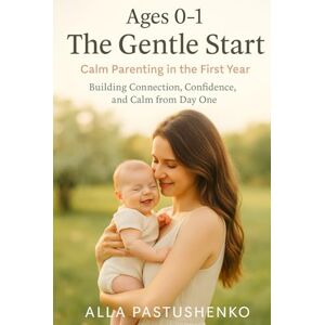 Pastushenko, Alla The Gentle Start: Calm Parenting in the First Year: Building Connection, Confidence, and Calm from Day One (The Gentle Parenting Series: A Gentle Approach to Parenting at Every Stage) Pastushenko, Alla The Gentle Start: Calm Parenting in the First Year: Building Connection, Confidence, and Calm from Day One (The Gentle Parenting Series: A Gentle Approach to Parenting at Every Stage)