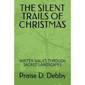 Debby, Praise D. THE SILENT TRAILS OF CHRISTMAS: WINTER WALKS THROUGH SACRED LANDSCAPES Debby, Praise D. THE SILENT TRAILS OF CHRISTMAS: WINTER WALKS THROUGH SACRED LANDSCAPES
