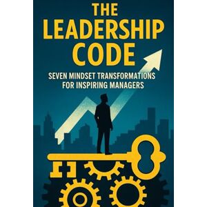 Press, Bright Mind The Leadership Code: Seven Mindset Transformations for Inspiring Managers: Unlock the Shifts That Turn Good Managers into Visionary Leaders (The Modern Manager’s Toolkit) Press, Bright Mind The Leadership Code: Seven Mindset Transformations for Inspiring Managers: Unlock the Shifts That Turn Good Managers into Visionary Leaders (The Modern Manager’s Toolkit)
