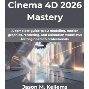 Kellems, Jason M Cinema 4D 2026 Mastery: A complete guide to 3D modeling, motion graphics, rendering, and animation workflows for beginners to professionals: 21 (Computing Excellence Series) Kellems, Jason M Cinema 4D 2026 Mastery: A complete guide to 3D modeling, motion graphics, rendering, and animation workflows for beginners to professionals: 21 (Computing Excellence Series)