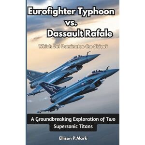 P.Mark, Ellison Eurofighter Typhoon vs. Dassault Rafale: Which Jet Dominates the Skies?: A Groundbreaking Exploration of Two Supersonic Titans (Fighter Jet Chronicles Series: The Evolution of Modern Combat Aircraft) P.Mark, Ellison Eurofighter Typhoon vs. Dassault Rafale: Which Jet Dominates the Skies?: A Groundbreaking Exploration of Two Supersonic Titans (Fighter Jet Chronicles Series: The Evolution of Modern Combat Aircraft)