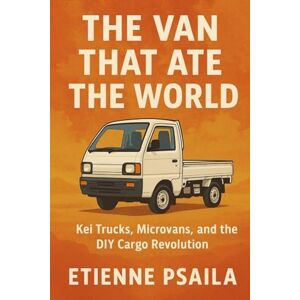 Psaila, Etienne The Van That Ate the World: Kei Trucks, Microvans, and the DIY Cargo Revolution Psaila, Etienne The Van That Ate the World: Kei Trucks, Microvans, and the DIY Cargo Revolution