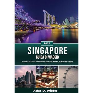 Wilder, Atlas D. SINGAPORE GUIDA DI VIAGGIO 2025: Esplora la Città del Leone con sicurezza, curiosità e stile Wilder, Atlas D. SINGAPORE GUIDA DI VIAGGIO 2025: Esplora la Città del Leone con sicurezza, curiosità e stile