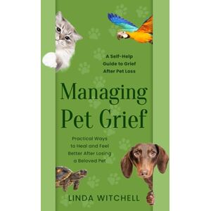 Witchell, Linda Managing Pet Grief: A Self-Help Guide to Grief After Pet Loss: Practical Ways to Heal and Feel Better After Losing a Beloved Pet Witchell, Linda Managing Pet Grief: A Self-Help Guide to Grief After Pet Loss: Practical Ways to Heal and Feel Better After Losing a Beloved Pet