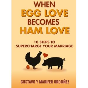 Ordóñez, Gustavo & Marifer When Egg Love Becomes Ham Love: 10 Steps to Supercharge your Marriage Ordóñez, Gustavo & Marifer When Egg Love Becomes Ham Love: 10 Steps to Supercharge your Marriage