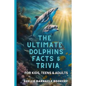 Bookery, Shellie Barnacle The Ultimate Dolphins Facts And Trivia For Kids, Teens, And Adults: Discover The Ocean Life Up Close And Impress Your Friends With Interesting Facts About The Underworld of Sea Mammals Bookery, Shellie Barnacle The Ultimate Dolphins Facts And Trivia For Kids, Teens, And Adults: Discover The Ocean Life Up Close And Impress Your Friends With Interesting Facts About The Underworld of Sea Mammals