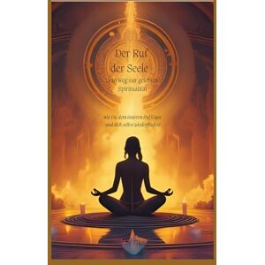 R., T. „Der Ruf der Seele – Dein Weg zur gelebten Spiritualität“: „Wie du dem inneren Ruf folgst und dich selbst wiederfindest“ R., T. „Der Ruf der Seele – Dein Weg zur gelebten Spiritualität“: „Wie du dem inneren Ruf folgst und dich selbst wiederfindest“