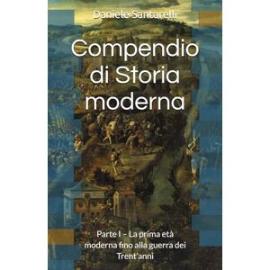 Santarelli, Daniele Compendio di Storia moderna: Parte I. La prima età moderna fino alla guerra dei Trent’anni Santarelli, Daniele Compendio di Storia moderna: Parte I. La prima età moderna fino alla guerra dei Trent’anni