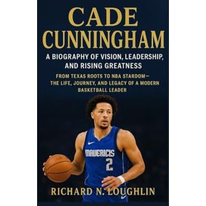 N. LOUGHLIN, RICHARD CADE CUNNINGHAM: A BIOGRAPHY OF VISION, LEADERSHIP, AND RISING GREATNESS: From Texas Roots To Nba Stardom – The Life, Journey, And Legacy Of A Modern Basketball Leader N. LOUGHLIN, RICHARD CADE CUNNINGHAM: A BIOGRAPHY OF VISION, LEADERSHIP, AND RISING GREATNESS: From Texas Roots To Nba Stardom – The Life, Journey, And Legacy Of A Modern Basketball Leader