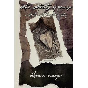 Mayer, Debra A. Poetic. Portraits. of Praise.: A collection of Christian poetry Mayer, Debra A. Poetic. Portraits. of Praise.: A collection of Christian poetry