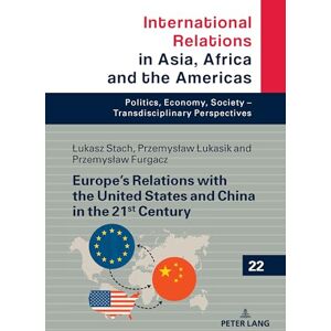 Furgacz, Przemysław Europe’s Relations with the United States and China in the 21st Century: 22 (International Relations in Asia, Africa and the Americas: Politics, Economy, Society Transdisciplinary Perspectives) Furgacz, Przemysław Europe’s Relations with the United States and China in the 21st Century: 22 (International Relations in Asia, Africa and the Americas: Politics, Economy, Society Transdisciplinary Perspectives)