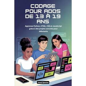 Specter, Jared CODAGE POUR ADOS DE 13 À 19 ANS: Apprenez Python, HTML, CSS et JavaScript grâce à des projets concrets pour débutants Specter, Jared CODAGE POUR ADOS DE 13 À 19 ANS: Apprenez Python, HTML, CSS et JavaScript grâce à des projets concrets pour débutants