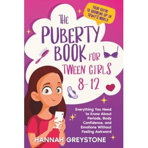 Greystone, Hannah The Puberty Book For Tween Girls 8-12: Everything You Need to Know About Periods, Body Confidence, and Emotions Without Feeling Awkward (The Growing Up Collection) Greystone, Hannah The Puberty Book For Tween Girls 8-12: Everything You Need to Know About Periods, Body Confidence, and Emotions Without Feeling Awkward (The Growing Up Collection)