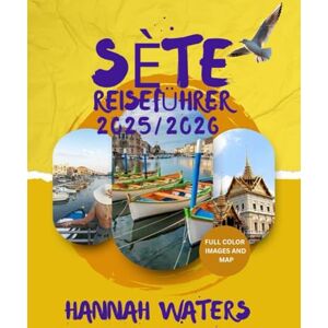 WATERS, HANNAH SÈTE REISEFÜHRER 2025/2026: Das ultimative Mittelmeerziel für Kultur, Essen, Abenteuer und unvergessliche Erlebnisse in Südfrankreich WATERS, HANNAH SÈTE REISEFÜHRER 2025/2026: Das ultimative Mittelmeerziel für Kultur, Essen, Abenteuer und unvergessliche Erlebnisse in Südfrankreich