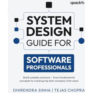 Sinha, Dhirendra System Design Guide for Software Professionals: Build scalable solutions – from fundamental concepts to cracking top tech company interviews Sinha, Dhirendra System Design Guide for Software Professionals: Build scalable solutions – from fundamental concepts to cracking top tech company interviews