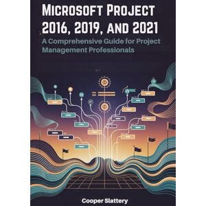 Slattery, Cooper Microsoft Project 2016, 2019, and 2021: A Comprehensive Guide for Project Management Professionals Slattery, Cooper Microsoft Project 2016, 2019, and 2021: A Comprehensive Guide for Project Management Professionals