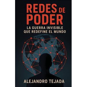 Tejada, Alejandro Redes de Poder: La Guerra Invisible que Redefine el Mundo Tejada, Alejandro Redes de Poder: La Guerra Invisible que Redefine el Mundo