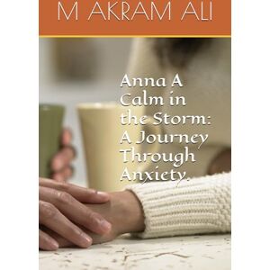 ALI, M AKRAM Anna A Calm in the Storm: A Journey Through Anxiety. (My Mental Health & Wellbeing) ALI, M AKRAM Anna A Calm in the Storm: A Journey Through Anxiety. (My Mental Health & Wellbeing)
